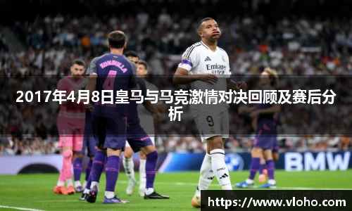 2017年4月8日皇马与马竞激情对决回顾及赛后分析